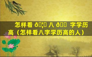 怎样看 🦋 八 🐠 字学历高（怎样看八字学历高的人）